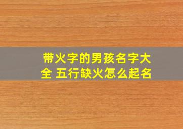 带火字的男孩名字大全 五行缺火怎么起名